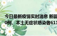 今日最新疫情实时消息 新疆乌鲁木齐市新增本土确诊病例20例、本土无症状感染者611例