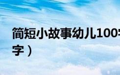 简短小故事幼儿100字（幼儿小故事大全100字）