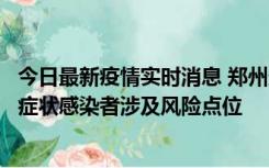 今日最新疫情实时消息 郑州通报新增新冠肺炎确诊病例和无症状感染者涉及风险点位