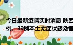 今日最新疫情实时消息 陕西11月12日新增17例本土确诊病例、39例本土无症状感染者