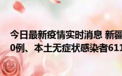 今日最新疫情实时消息 新疆乌鲁木齐市新增本土确诊病例20例、本土无症状感染者611例