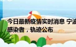 今日最新疫情实时消息 宁波新增2例确诊病例、6例无症状感染者，轨迹公布