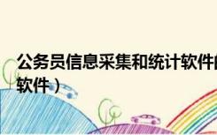 公务员信息采集和统计软件的区别（公务员信息采集和统计软件）