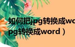 如何把jpg转换成word文档的方法（如何把jpg转换成word）