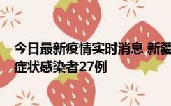 今日最新疫情实时消息 新疆和田地区新增确诊病例3例、无症状感染者27例