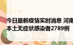 今日最新疫情实时消息 河南昨日新增本土确诊病例225例，本土无症状感染者2789例