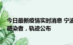 今日最新疫情实时消息 宁波新增2例确诊病例、6例无症状感染者，轨迹公布