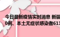 今日最新疫情实时消息 新疆乌鲁木齐市新增本土确诊病例20例、本土无症状感染者611例