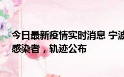 今日最新疫情实时消息 宁波新增2例确诊病例、6例无症状感染者，轨迹公布