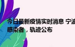 今日最新疫情实时消息 宁波新增2例确诊病例、6例无症状感染者，轨迹公布