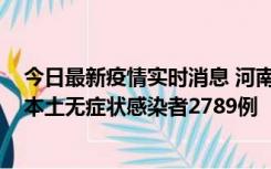 今日最新疫情实时消息 河南昨日新增本土确诊病例225例，本土无症状感染者2789例