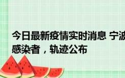 今日最新疫情实时消息 宁波新增2例确诊病例、6例无症状感染者，轨迹公布