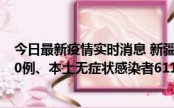 今日最新疫情实时消息 新疆乌鲁木齐市新增本土确诊病例20例、本土无症状感染者611例