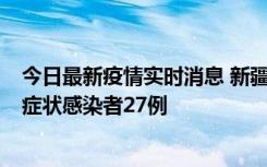 今日最新疫情实时消息 新疆和田地区新增确诊病例3例、无症状感染者27例