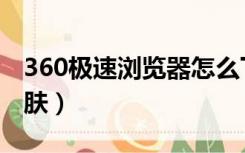 360极速浏览器怎么下载（360极速浏览器皮肤）