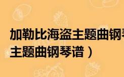 加勒比海盗主题曲钢琴谱简易版（加勒比海盗主题曲钢琴谱）