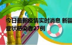 今日最新疫情实时消息 新疆和田地区新增确诊病例3例、无症状感染者27例