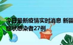 今日最新疫情实时消息 新疆和田地区新增确诊病例3例、无症状感染者27例