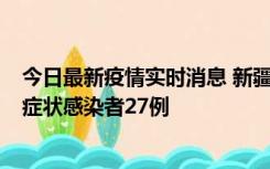 今日最新疫情实时消息 新疆和田地区新增确诊病例3例、无症状感染者27例