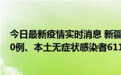 今日最新疫情实时消息 新疆乌鲁木齐市新增本土确诊病例20例、本土无症状感染者611例