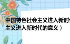 中国特色社会主义进入新时代的意义是什么（中国特色社会主义进入新时代的意义）