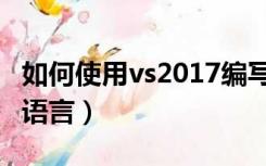 如何使用vs2017编写c语言（vs2017怎么写c语言）