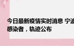 今日最新疫情实时消息 宁波新增2例确诊病例、6例无症状感染者，轨迹公布