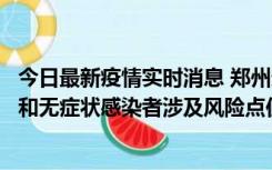 今日最新疫情实时消息 郑州通报关于新增新冠肺炎确诊病例和无症状感染者涉及风险点位