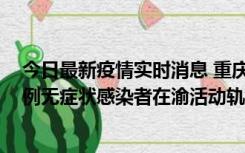 今日最新疫情实时消息 重庆九龙坡通报4例确诊病例和363例无症状感染者在渝活动轨迹的风险点位和时间