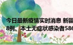 今日最新疫情实时消息 新疆乌鲁木齐市新增本土确诊病例18例、本土无症状感染者586例