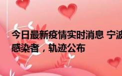今日最新疫情实时消息 宁波新增2例确诊病例、6例无症状感染者，轨迹公布