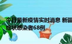 今日最新疫情实时消息 新疆和田地区新增确诊病例3例、无症状感染者68例