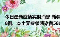 今日最新疫情实时消息 新疆乌鲁木齐市新增本土确诊病例18例、本土无症状感染者586例