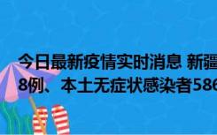 今日最新疫情实时消息 新疆乌鲁木齐市新增本土确诊病例18例、本土无症状感染者586例