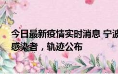 今日最新疫情实时消息 宁波新增2例确诊病例、6例无症状感染者，轨迹公布