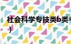 社会科学专技类b类考什么（社会科学专技类）