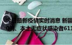 今日最新疫情实时消息 新疆乌鲁木齐市新增本土确诊病例20例、本土无症状感染者611例