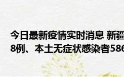 今日最新疫情实时消息 新疆乌鲁木齐市新增本土确诊病例18例、本土无症状感染者586例