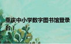 重庆中小学数字图书馆登录（重庆中小学数字图书馆登录平台）