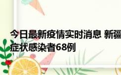 今日最新疫情实时消息 新疆和田地区新增确诊病例3例、无症状感染者68例