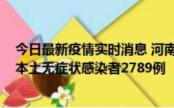 今日最新疫情实时消息 河南昨日新增本土确诊病例225例，本土无症状感染者2789例