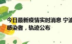 今日最新疫情实时消息 宁波新增2例确诊病例、6例无症状感染者，轨迹公布