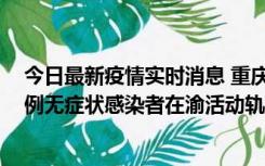 今日最新疫情实时消息 重庆九龙坡通报4例确诊病例和363例无症状感染者在渝活动轨迹的风险点位和时间