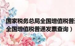 国家税务总局全国增值税普通发票查验官网（国家税务总局全国增值税普通发票查询）