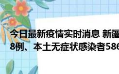 今日最新疫情实时消息 新疆乌鲁木齐市新增本土确诊病例18例、本土无症状感染者586例