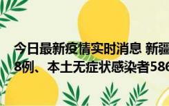 今日最新疫情实时消息 新疆乌鲁木齐市新增本土确诊病例18例、本土无症状感染者586例