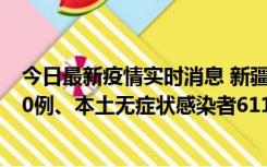 今日最新疫情实时消息 新疆乌鲁木齐市新增本土确诊病例20例、本土无症状感染者611例