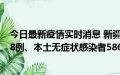 今日最新疫情实时消息 新疆乌鲁木齐市新增本土确诊病例18例、本土无症状感染者586例