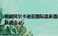 聊城阿尔卡迪亚国际温泉酒店婚礼（聊城阿尔卡迪亚国际温泉酒店）