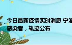 今日最新疫情实时消息 宁波新增2例确诊病例、6例无症状感染者，轨迹公布
